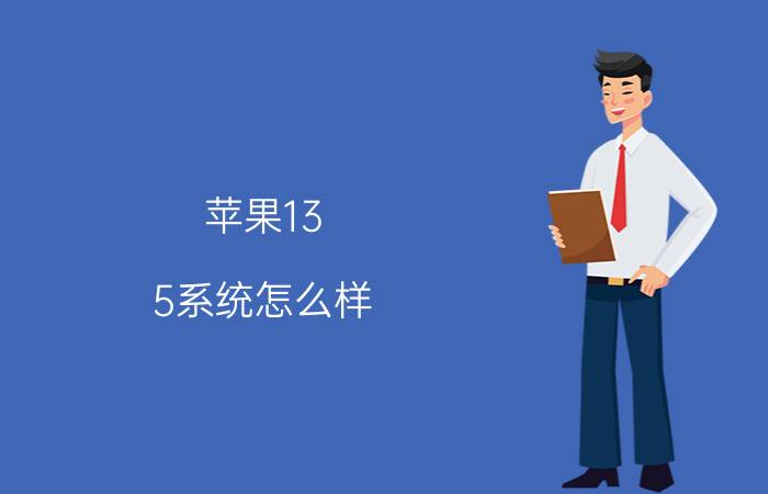 苹果13 5系统怎么样 苹果13 5系统功能、用户体验评测